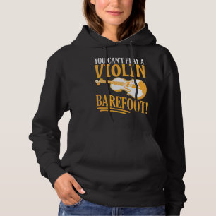 You Can't Play A Violin Barefoot! For Violinist Hoodie