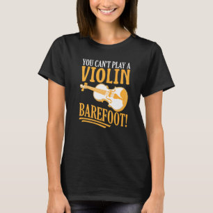You Can't Play A Violin Barefoot! For Violinist Pr T-Shirt