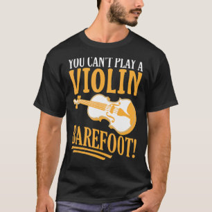 You Can't Play A Violin Barefoot! For Violinist T-Shirt