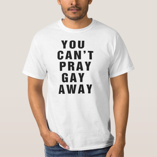 You Can't Pray Gay Away T-Shirt (Front)