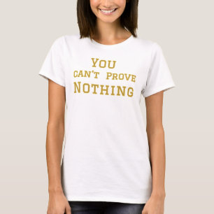 you can't prove nothing T-Shirt