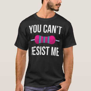 You Can't Resist Me Resistor  Electrical Engineer T-Shirt
