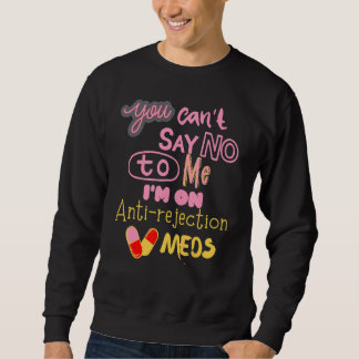 You Can't Say No Anti Rejection Meds Funny Transpl Sweatshirt