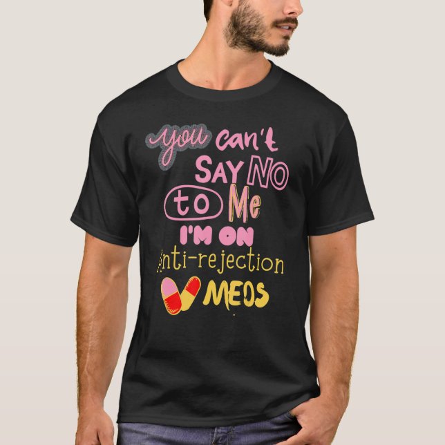 You Can't Say No Anti Rejection Meds Funny Transpl T-Shirt (Front)