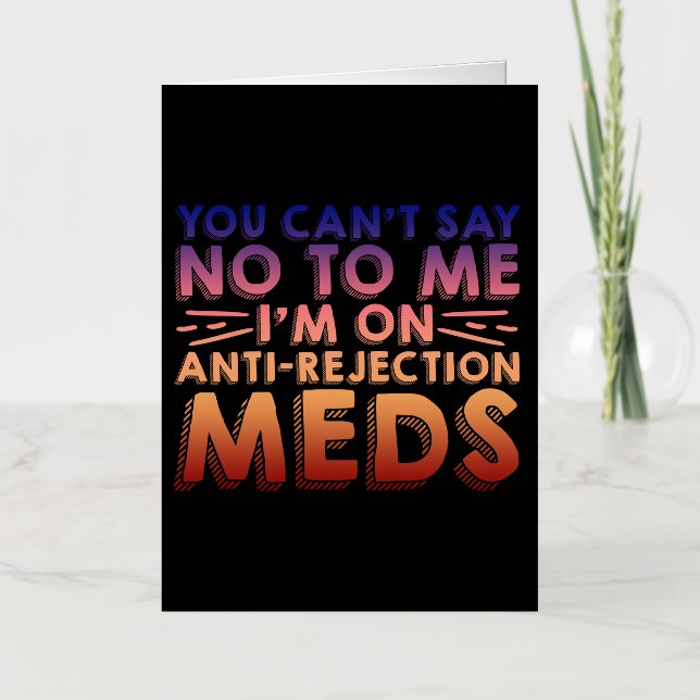 You Cant Say No To Me, I'm On Anti-Rejection Meds4 Foil Greeting Card (Front)