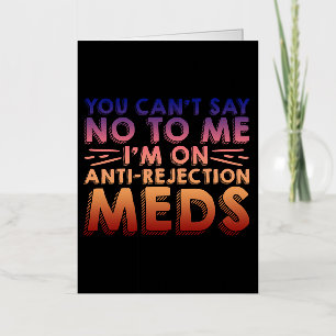You Cant Say No To Me, I'm On Anti-Rejection Meds4 Foil Greeting Card