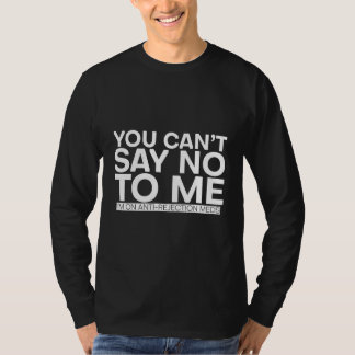 You Can't Say No To Me I'm On Anti Rejection Meds T-Shirt