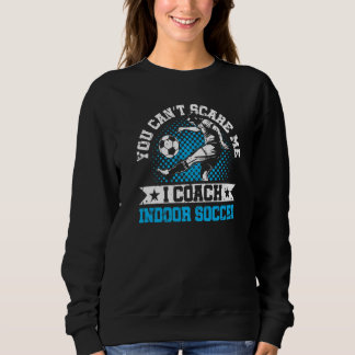 You Can't Scare Me I Coach Indoor Soccer Player Te Sweatshirt