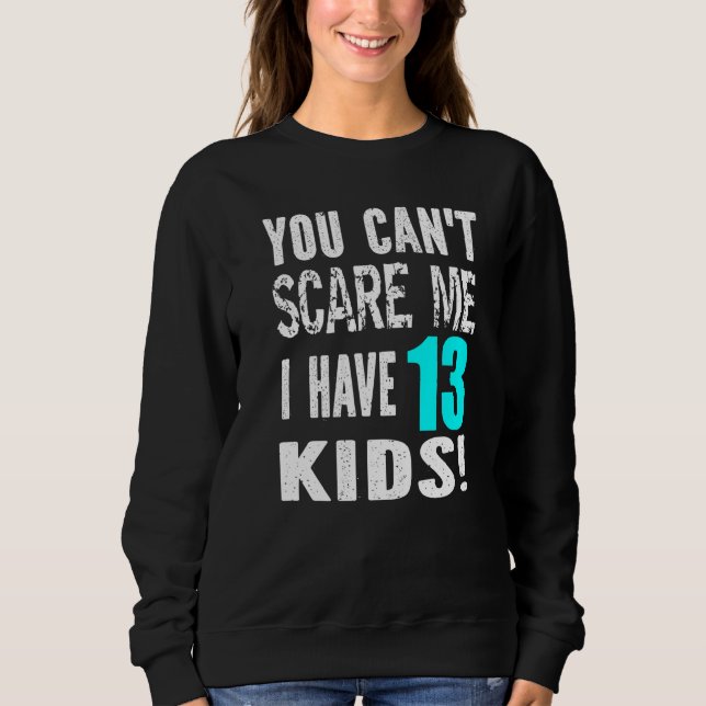 You Can't Scare Me I Have 13 Kids Father's Mother' Sweatshirt (Front)