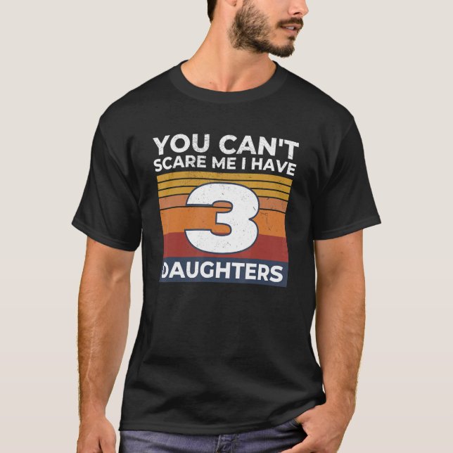 You Can't Scare Me I Have 3 Daughters  Mom Dad Gif T-Shirt (Front)