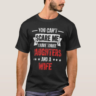 You Can't Scare Me I Have 3 Daughters & Wife Girl  T-Shirt