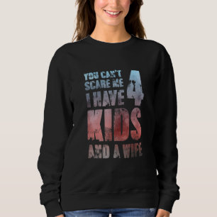 You Cant Scare Me I Have 4 Kids And A Wife Parenth Sweatshirt