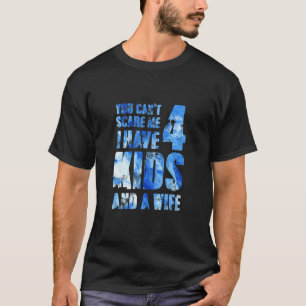 You Cant Scare Me I Have 4 Kids And A Wife Pops Pa T-Shirt