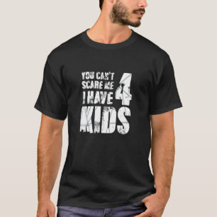 You Cant Scare Me I Have 4 Kids Loving Parenthood T-Shirt