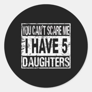 You Can't Scare Me I Have 5 Daughters Classic Round Sticker