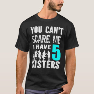 You Cant Scare Me I Have 5 Sisters Siblinges Broth T-Shirt