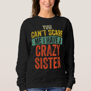 You Can't Scare Me I Have A Crazy Sister  Brother Sweatshirt