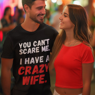 You Can't Scare Me. I have A Crazy Wife Comedy Fun T-Shirt
