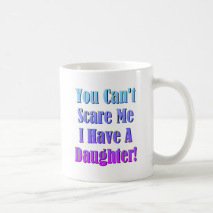 You Can't Scare Me, I Have A Daughter! Coffee Mug