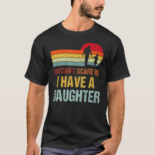 You Cant Scare Me I Have A Daughter Dad Fathers D T-Shirt