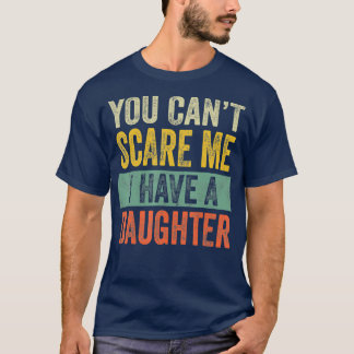 You Cant Scare Me I Have A Daughter  Funny Dad T-Shirt