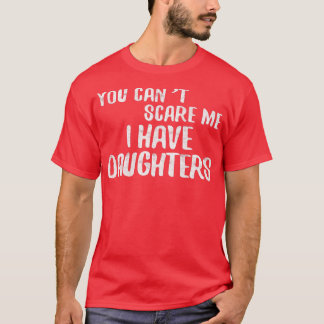 You Can't Scare Me I Have Daughters  Father's Day  T-Shirt