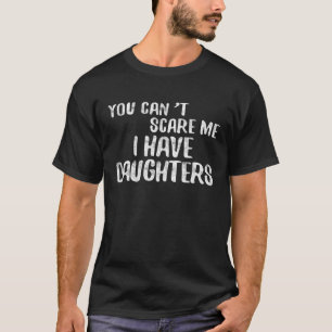 You Can't Scare Me I Have Daughters Father's Day T T-Shirt