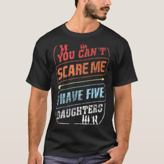 You Can't Scare Me I Have Five Daughters  Dad Joke T-Shirt