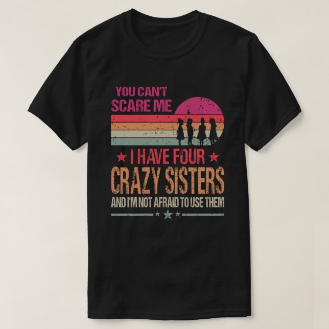 You Can't Scare Me I Have Four Crazy Sisters And I T-Shirt (Design Front)