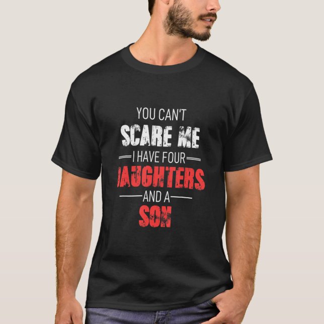 You Cant Scare Me I Have Four Daughters And A Son  T-Shirt (Front)