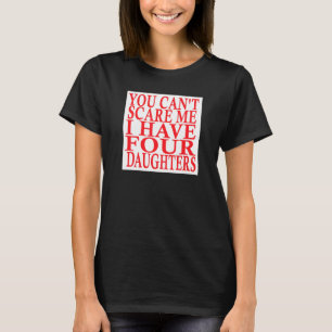You Cant Scare Me I Have Four Daughters Fathers Da T-Shirt