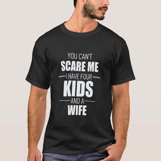 You Cant Scare Me I Have Four Kids And A Wife T-Shirt (Front)