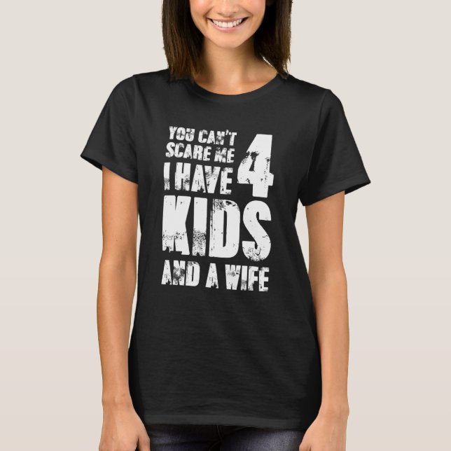 You Cant Scare Me I Have Four Kids And A Wife T-Shirt (Front)