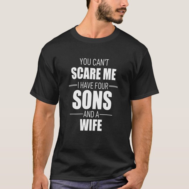 You Cant Scare Me I Have Four Sons And A Wife T-Shirt (Front)