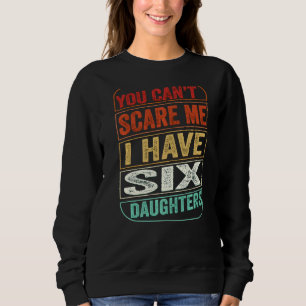 You Can't Scare Me I Have Six Daughters  Dad Joke  Sweatshirt