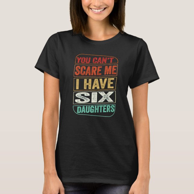 You Can't Scare Me I Have Six Daughters  Dad Joke  T-Shirt (Front)