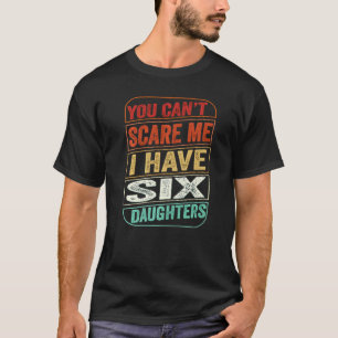 You Can't Scare Me I Have Six Daughters Dad Joke T-Shirt