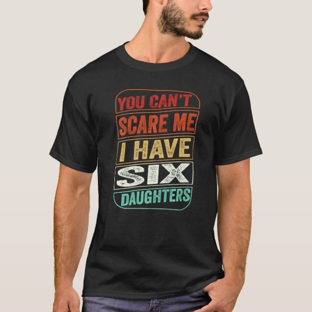 You Can't Scare Me I Have Six Daughters  Dad Joke  T-Shirt (Front)