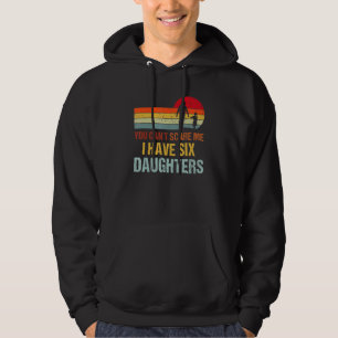 You Cant Scare Me I Have Six Daughters  Fathers Da Hoodie