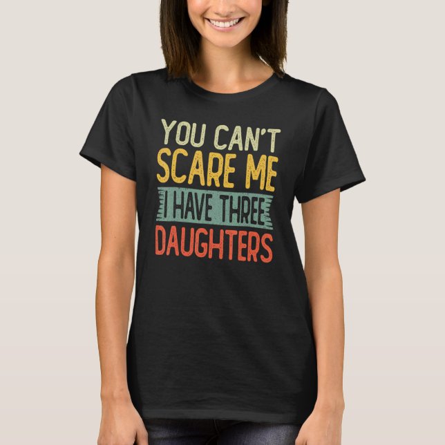You Can't Scare Me I Have There Daughters T-Shirt (Front)