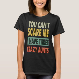 You Can't Scare Me I Have Three Crazy Aunts Funny T-Shirt