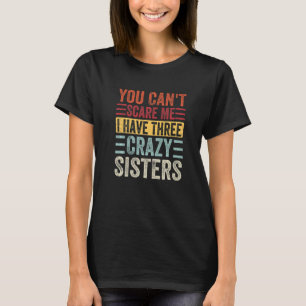You Can't Scare Me I Have Three Crazy Sisters Brot T-Shirt