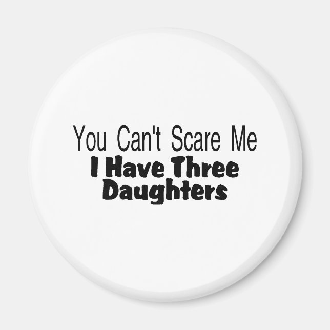 You Cant Scare Me I Have Three Daughters (2) Magnet (Front)
