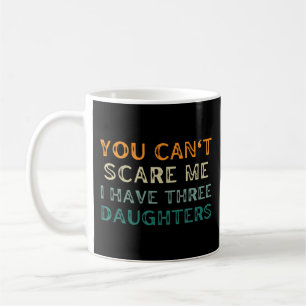 You can't scare me I have three daughters Coffee Mug