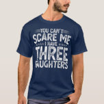 You Can't Scare Me I Have Three Daughters Funny T-Shirt<br><div class="desc">You Can't Scare Me I Have Three Daughters Funny Father's Day Gift. Perfect gift for your dad,  mom,  papa,  men,  women,  friend and family members on Thanksgiving Day,  Christmas Day,  Mothers Day,  Fathers Day,  4th of July,  1776 Independent day,  Veterans Day,  Halloween Day,  Patrick's Day</div>