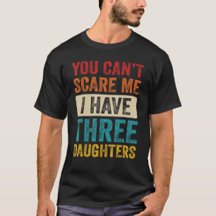 You Can't Scare Me I Have Three Daughters Retro D T-Shirt