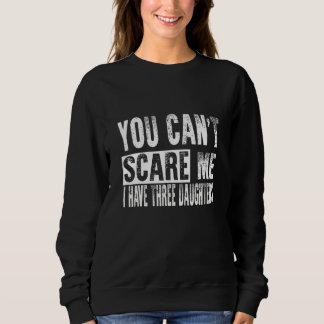 You Can't Scare Me I Have Three Daughters Sweatshirt