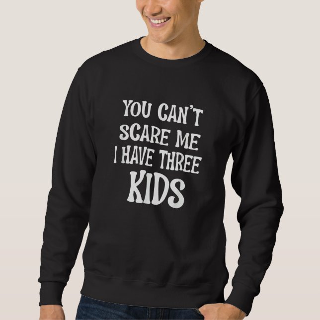 You Can't Scare Me I Have Three Kids For Moms and  Sweatshirt (Front)