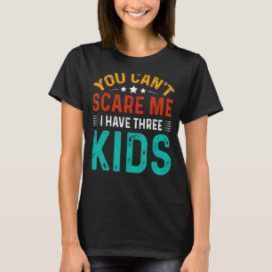 You Can't Scare Me I Have Three Kids T-Shirt