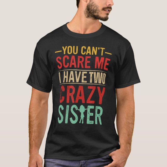 You Can't Scare Me I Have Two Crazy Sister Funny B T-Shirt (Front)